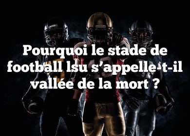 Pourquoi le stade de football lsu s’appelle-t-il vallée de la mort ?